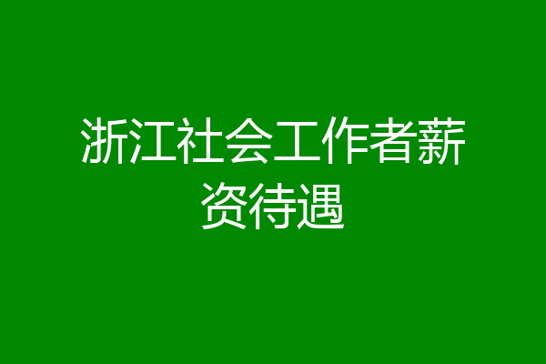 浙江社会工作者薪资待遇