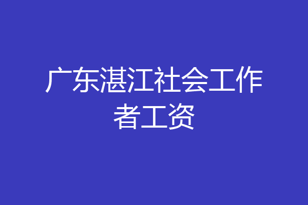 广东湛江社会工作者工资
