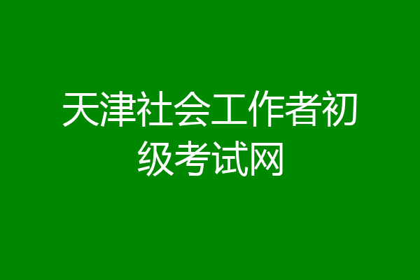 天津社会工作者初级考试网