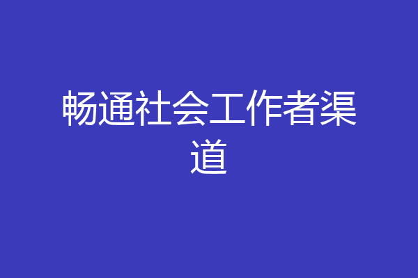 畅通社会工作者渠道