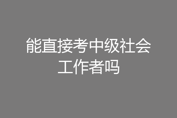 能直接考中级社会工作者吗