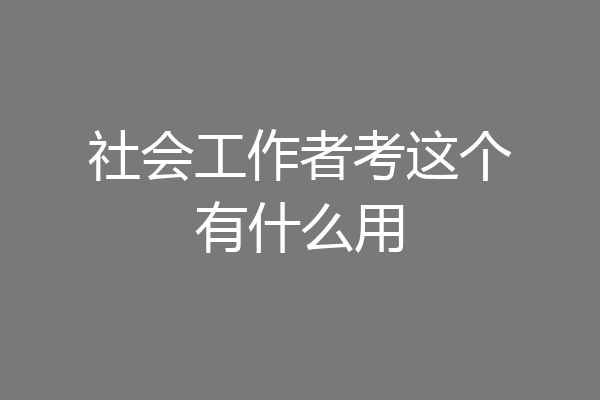 社会工作者考这个有什么用