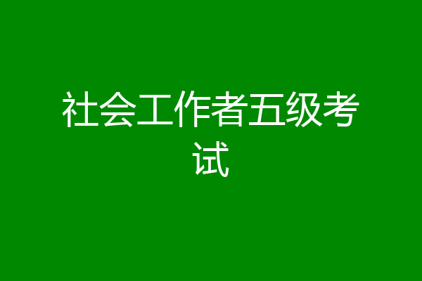 社会工作者五级考试