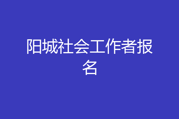 阳城社会工作者报名