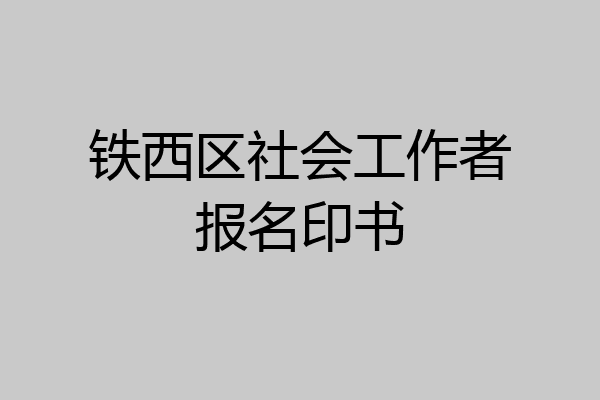 铁西区社会工作者报名印书
