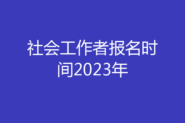 社会工作者报名时间2023年