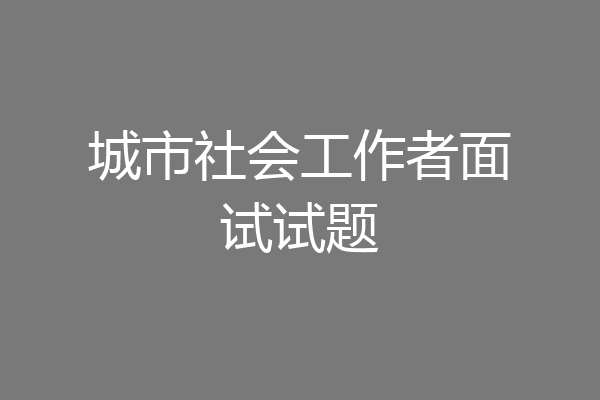 城市社会工作者面试试题