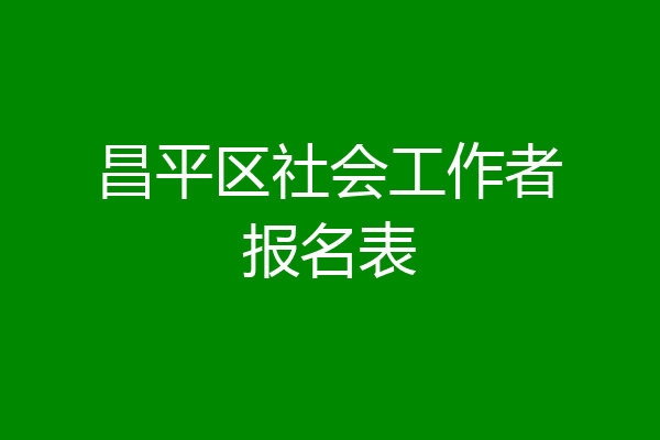 昌平区社会工作者报名表