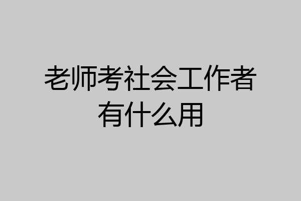老师考社会工作者有什么用