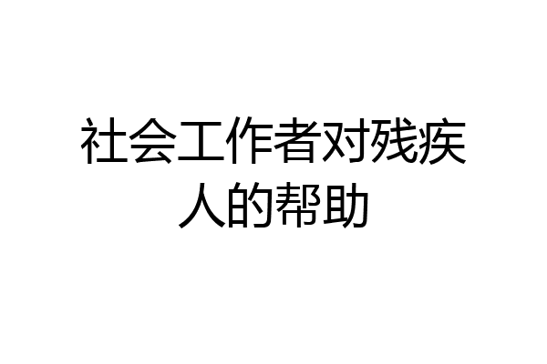 社会工作者对残疾人的帮助