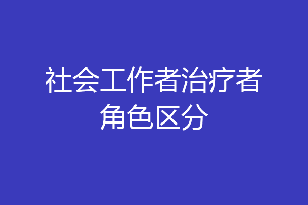 社会工作者治疗者角色区分