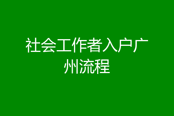社会工作者入户广州流程