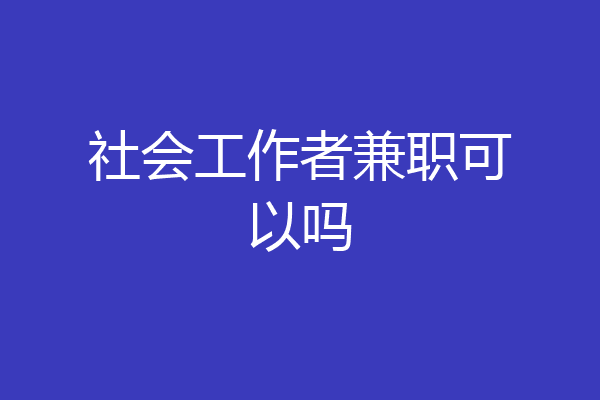 社会工作者兼职可以吗