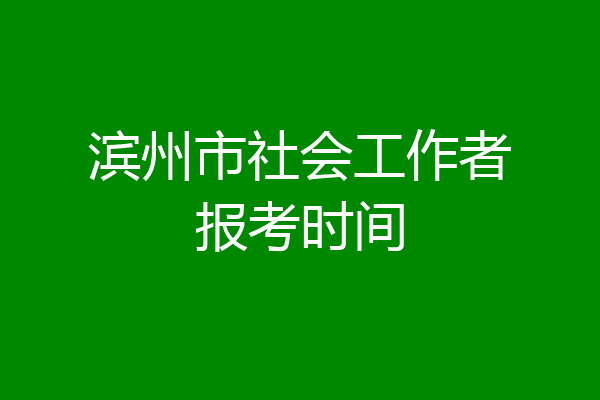 滨州市社会工作者报考时间