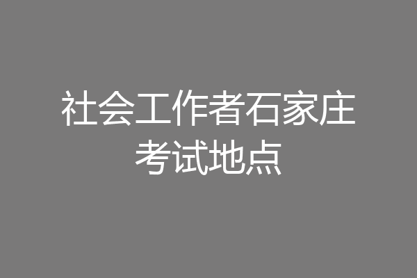 社会工作者石家庄考试地点