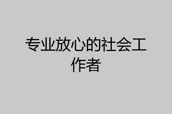 专业放心的社会工作者