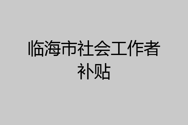 临海市社会工作者补贴