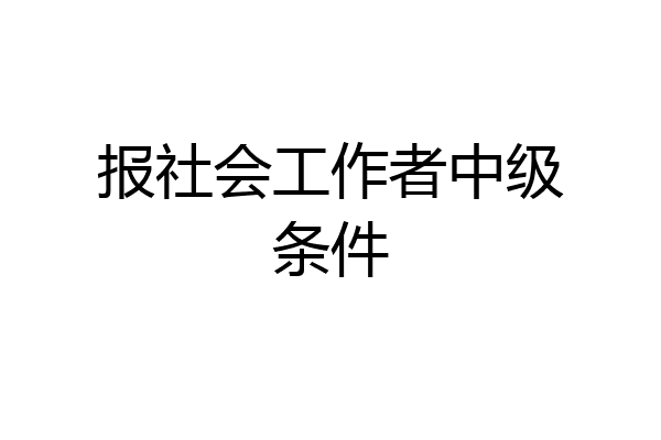 报社会工作者中级条件