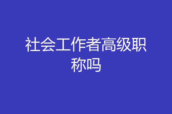 社会工作者高级职称吗