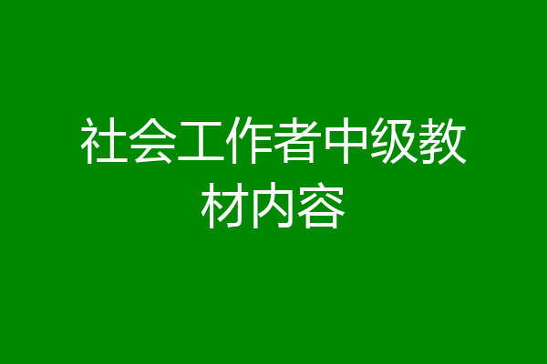 社会工作者中级教材内容