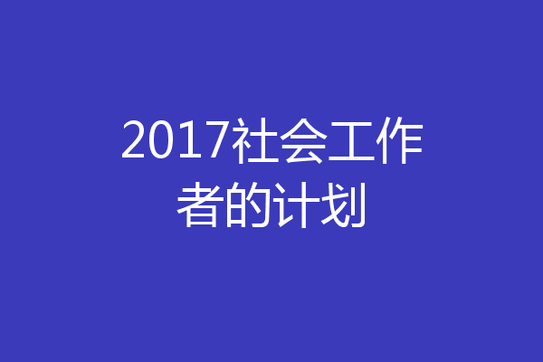 2017社会工作者的计划