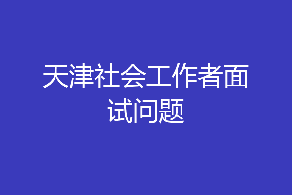 天津社会工作者面试问题