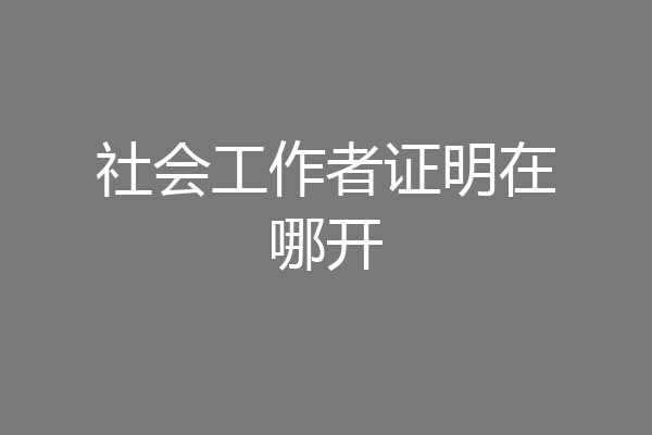 社会工作者证明在哪开