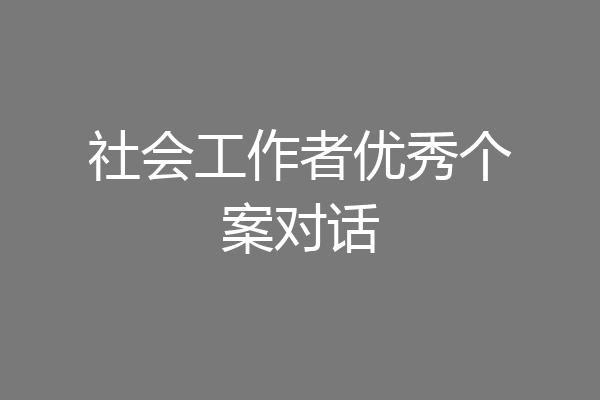 社会工作者优秀个案对话