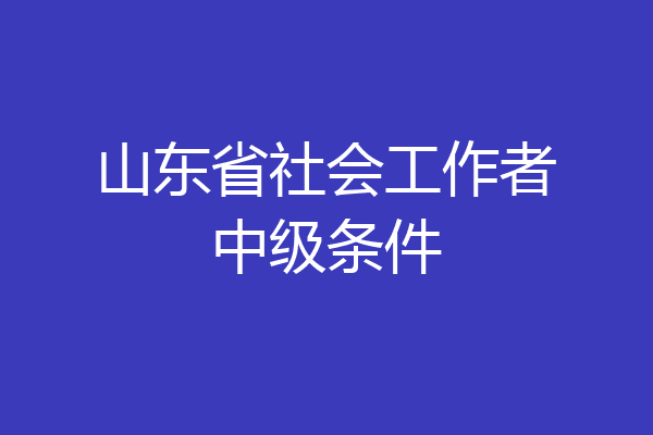 山东省社会工作者中级条件