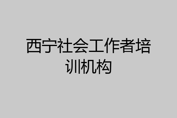 西宁社会工作者培训机构