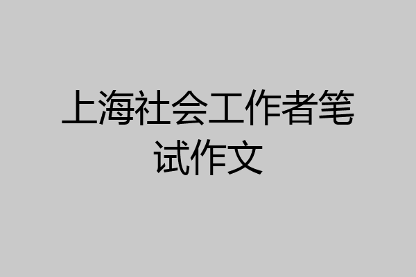 上海社会工作者笔试作文