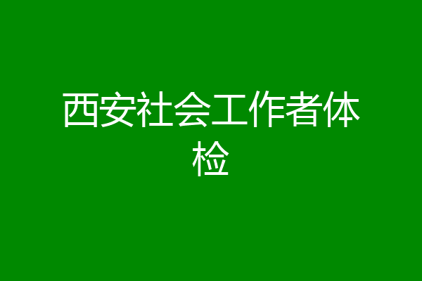 西安社会工作者体检
