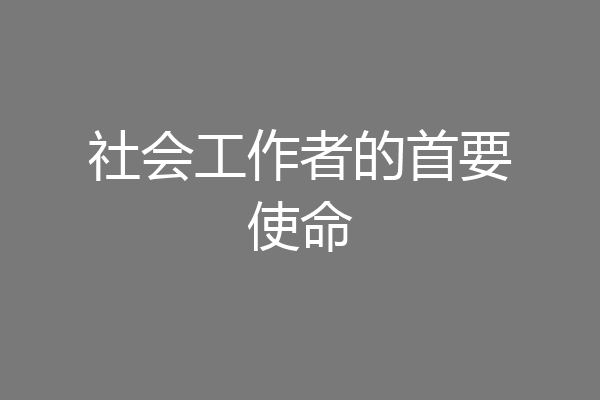 社会工作者的首要使命