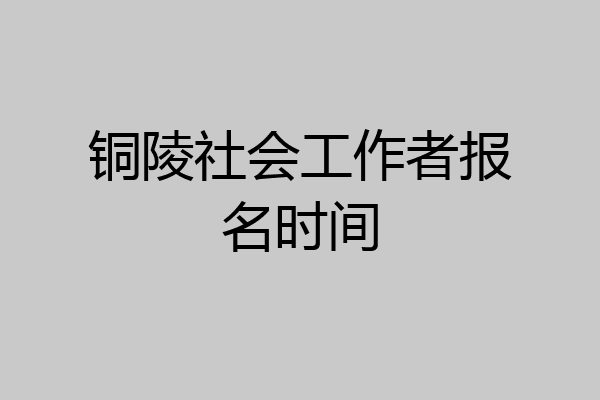 铜陵社会工作者报名时间