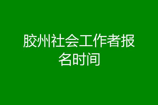 胶州社会工作者报名时间