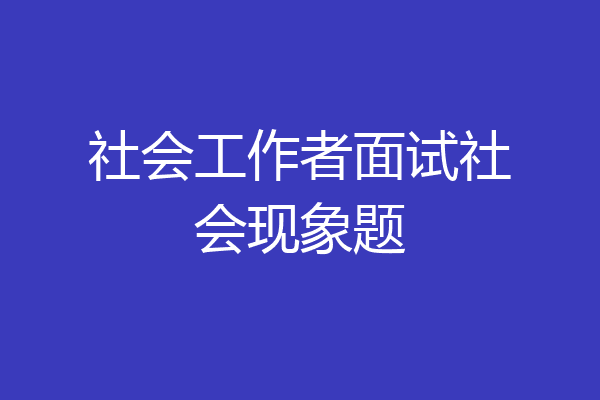 社会工作者面试社会现象题