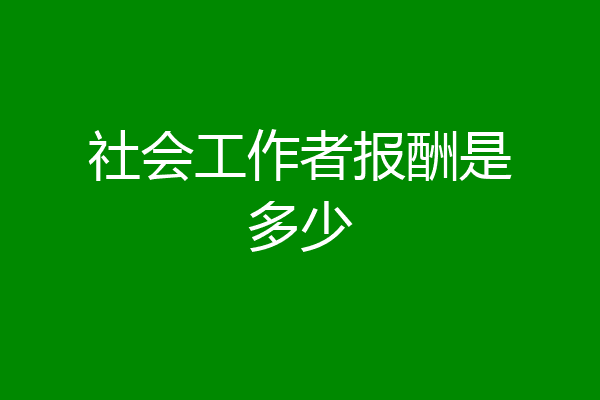 社会工作者报酬是多少