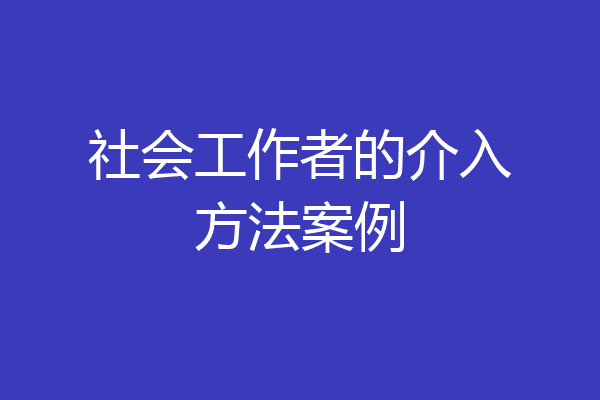 社会工作者的介入方法案例