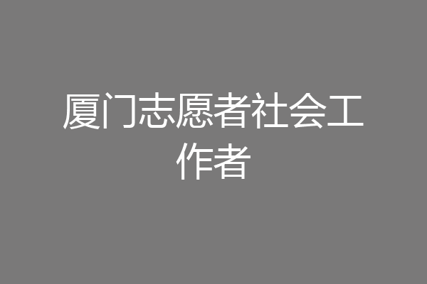 厦门志愿者社会工作者