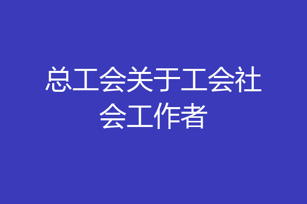 总工会关于工会社会工作者