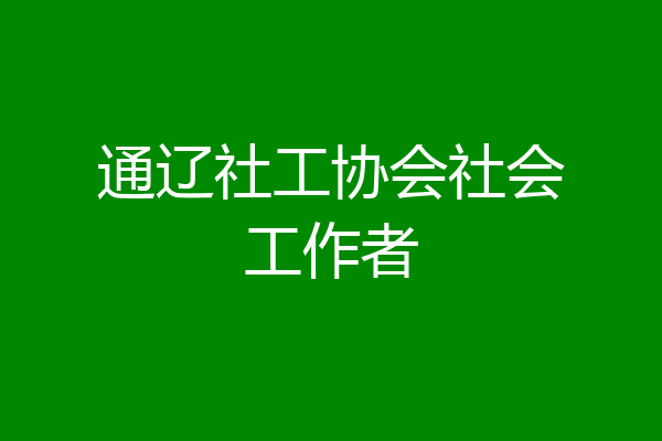 通辽社工协会社会工作者