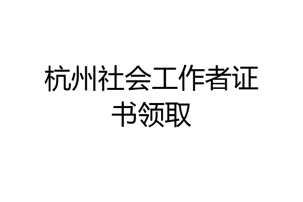 杭州社会工作者证书领取
