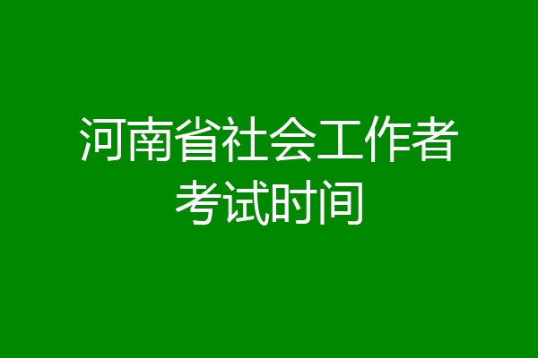 河南省社会工作者考试时间