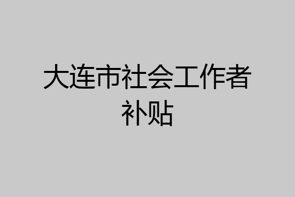 大连市社会工作者补贴