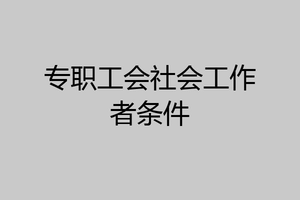 专职工会社会工作者条件