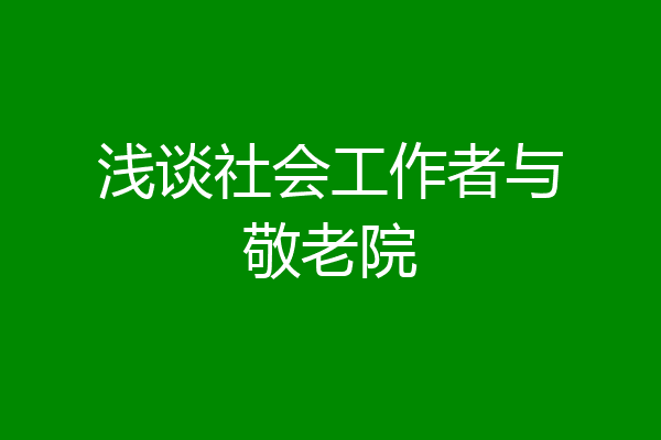 浅谈社会工作者与敬老院