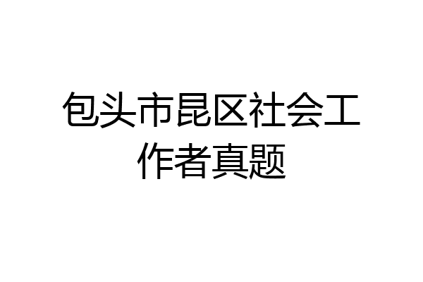包头市昆区社会工作者真题
