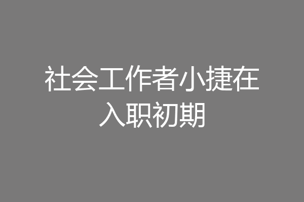 社会工作者小捷在入职初期