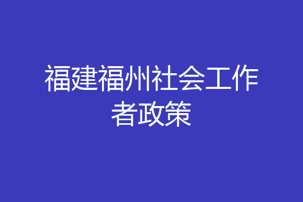 福建福州社会工作者政策