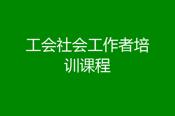 工会社会工作者培训课程